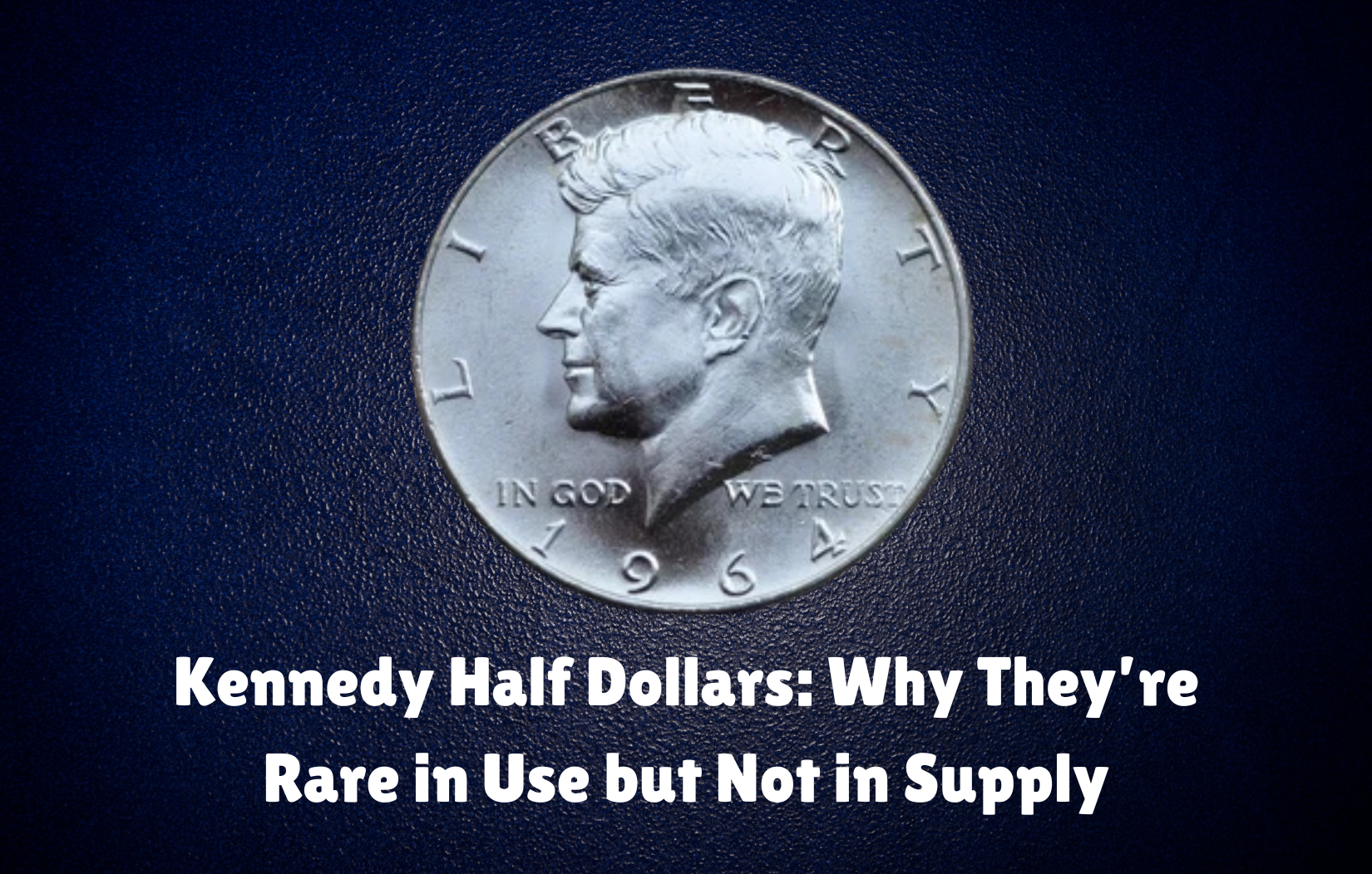 Kennedy Half Dollars: Why They’re Rare in Use but Not in Supply
